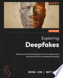 Exploring Deepfakes : Deploy powerful AI techniques for face replacement and more with this comprehensive guide