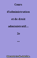 Cours d'administration et de droit administratif... 2e édition... T. II.