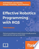 Effective robotics programming with ROS : find out everything you need to know to build powerful robots with the most up-to-date ROS