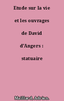Etude sur la vie et les ouvrages de David d'Angers : statuaire