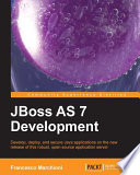 JBoss AS7 development : develop, deploy, and secure Java applications on the new release of this robust, open source application server