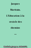 Jacques Maritain. L'Education à la croisée des chemins : (÷Education at the Crossroads÷). Avant-propos de Charles Journet.