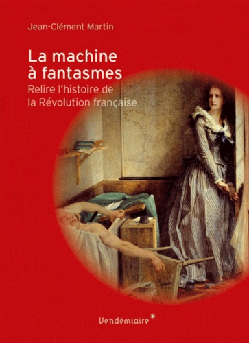 La machine à fantasmes : relire l'histoire de la Révolution française