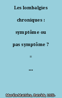 Les lombalgies chroniques : symptôme ou pas symptôme ? = Chronic low back pain : symptom or no symptom ?