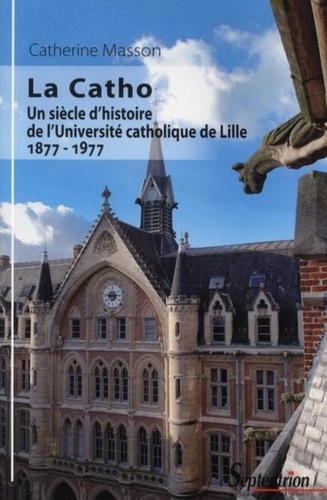 La Catho, un siècle d'histoire de l'Université catholique de Lille, 1877-1977