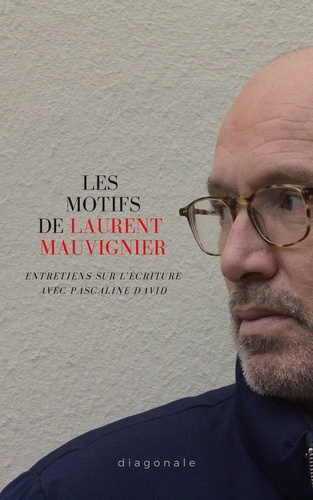 Les motifs de Laurent Mauvignier : entretiens sur l'écriture