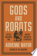 Gods and Robots : Myths, Machines, and Ancient Dreams of Technology