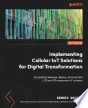 Implementing Cellular IoT Solutions for Digital Transformation : Successfully develop, deploy, and maintain LTE and 5G enterprise IoT systems