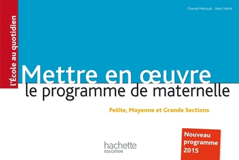 Mettre en oeuvre le programme de maternelle : petite, moyenne et grande sections : nouveau programme 2015