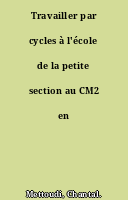Travailler par cycles à l'école de la petite section au CM2 en français