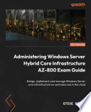 Administering Windows Server Hybrid Core Infrastructure AZ-800 Exam Guide : Designcoco2 implementcoco2 and manage Windows Server core infrastructure on-premises and in the cloud