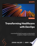 Transforming Healthcare with DevOps : A practical DevOps4Care guide to embracing the complexity of digital transformation