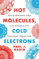 Hot Molecules, Cold Electrons : From the Mathematics of Heat to the Development of the Trans-Atlantic Telegraph Cable