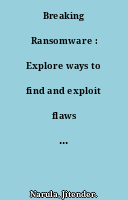 Breaking Ransomware : Explore ways to find and exploit flaws in a ransomware attack