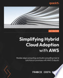 Simplifying Hybrid Cloud Adoption with AWS : Realize edge computing and build compelling hybrid solutions on premises with AWS Outposts