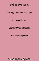 Préservation, usage et ré-usage des archives audiovisuelles numériques