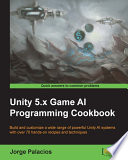 Unity 5.x game al programming cookbook : Build and customize a wide range of powerful Unity AI systems with over 70 hands-on recipes and techniques