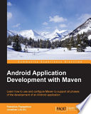 Android application development with Maven : learn how to use and configure Maven to support all phases of the development of an Android application