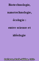 Biotechnologie, nanotechnologie, écologie : entre science et idéologie