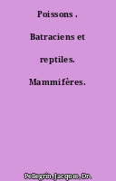 Poissons . Batraciens et reptiles. Mammifères.