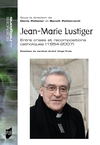 Jean-Marie Lustiger : entre crises et recompositions catholiques, 1954-2007