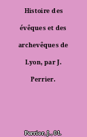 Histoire des évêques et des archevêques de Lyon, par J. Perrier.