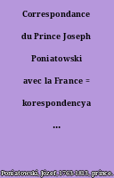 Correspondance du Prince Joseph Poniatowski avec la France = korespondencya Ksiecia Józefa Poniatowskiego z Francya