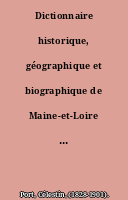 Dictionnaire historique, géographique et biographique de Maine-et-Loire et de l'ancienne province d'Anjou.