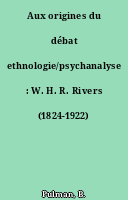 Aux origines du débat ethnologie/psychanalyse : W. H. R. Rivers (1824-1922)