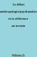 Le débat anthropologie/psychanalyse et la référence au terrain