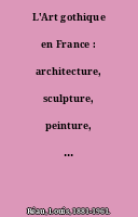 L'Art gothique en France : architecture, sculpture, peinture, arts appliqués