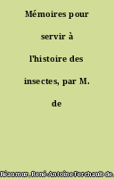 Mémoires pour servir à l'histoire des insectes, par M. de Réaumur,...