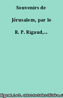 Souvenirs de Jérusalem, par le R. P. Rigaud,...