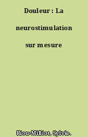Douleur : La neurostimulation sur mesure