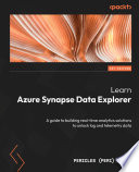 Learn Azure Synapse Data Explorer : A guide to building real-time analytics solutions to unlock log and telemetry data
