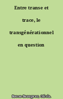 Entre transe et trace, le transgénérationnel en question