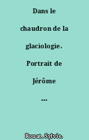 Dans le chaudron de la glaciologie. Portrait de Jérôme Chappellaz, glaciologue