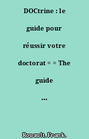 DOCtrine : le guide pour réussir votre doctorat = = The guide to achieve your Doctorate