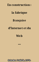 En construction : la fabrique française d'Internet et du Web dans les années 1990
