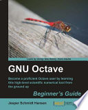 GNU Octave : beginner's guide : become a proficient Octave user by learning this high-level scientific numerical tool from the ground up