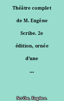 Théâtre complet de M. Eugène Scribe. 2e édition, ornée d'une vignette pour chaque pièce...