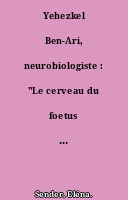 Yehezkel Ben-Ari, neurobiologiste : "Le cerveau du foetus n'est pas un petit cerveau adulte"