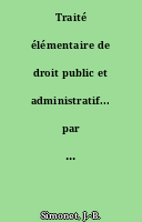 Traité élémentaire de droit public et administratif... par J.-B. Simonet,...