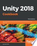 Unity 2018 cookbook : over 160 recipes to take your 2D and 3D game development to the next level