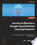 Journey to Become a Google Cloud Machine Learning Engineer : Build the mind and hand of a Google Certified ML professional