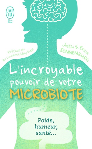 L'incroyable pouvoir de votre microbiote : tout se passe dans votre intestin : poids, humeur et santé...