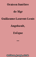 Oraison funèbre de Mgr Guillaume-Laurent-Louis Angebault, Evêque d'Angers, prononcé dans l'église cathédrale le Jeudi 4 novembre 1869, par M. L'Abbé Subileau.