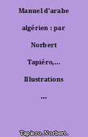 Manuel d'arabe algérien : par Norbert Tapiéro,... Illustrations de Mme H. Guillot. 2e édition...