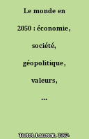 Le monde en 2050 : économie, société, géopolitique, valeurs, environnement, technologie