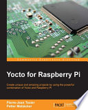 Yocto for Raspberry Pi : create unique and amazing projects by using the powerful combination of Yocto and Raspberry Pi